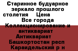 Старинное будуарное зеркало прошлого столетия. › Цена ­ 10 000 - Все города Коллекционирование и антиквариат » Антиквариат   . Башкортостан респ.,Караидельский р-н